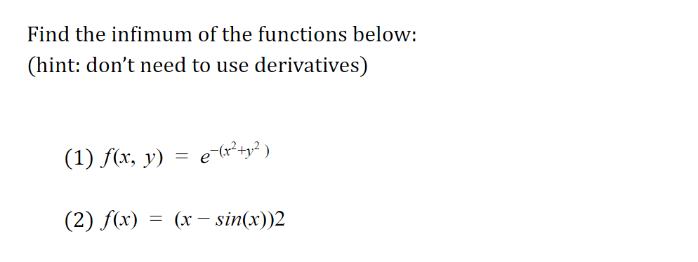 Find the infimum of the functions below:
(hint: don't need to use derivatives)
(1) f(x, y)
e (r?+y? )
(2) f(x)
= (x – sin(x))2
