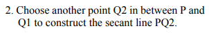2. Choose another point Q2 in between P and
Ql to construct the secant line PQ2.
