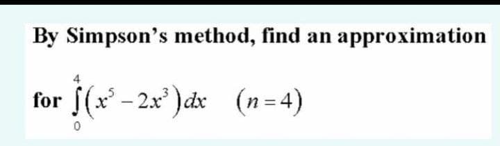 By Simpson's method, find an approximation
for
[(x³−2x³)dx_(n=4)
0