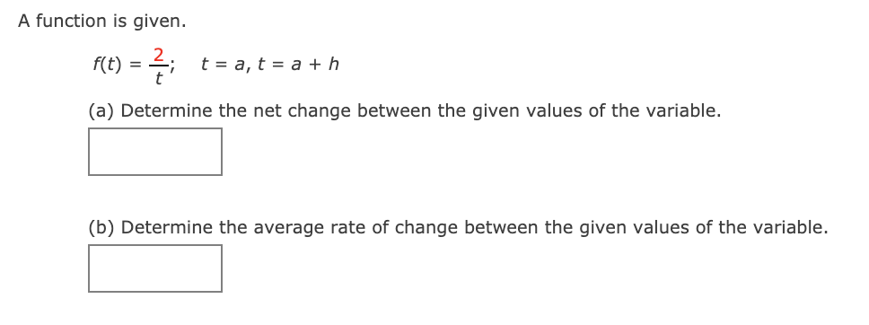 A function is given.
f(t)
4; t= a, t = a + h
=
t
(a) Determine the net change between the given values of the variable.
(b) Determine the average rate of change between the given values of the variable.
