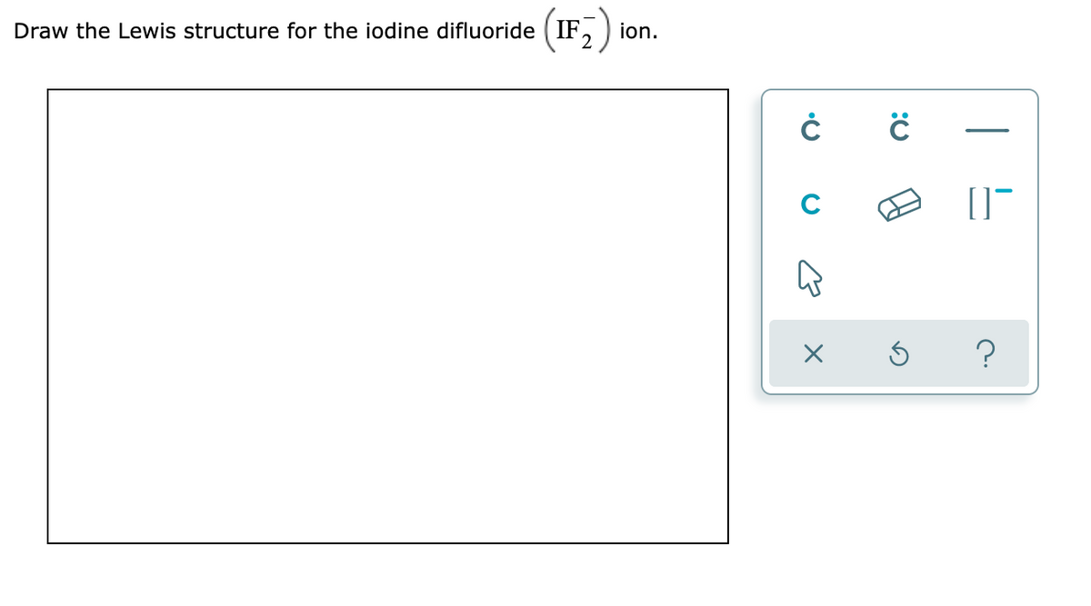 Draw the Lewis structure for the iodine difluoride ( IF,
ion.
C

