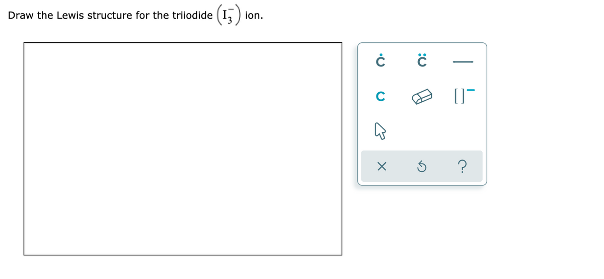 (15)
Draw the Lewis structure for the triiodide
ion.
C
:U
