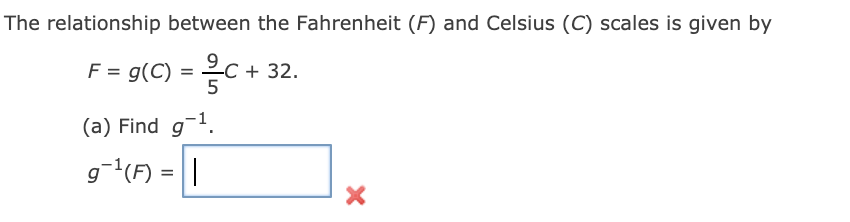 The relationship between the Fahrenheit (F) and Celsius (C) scales is given by
F = g(C) = C + 32.
5
(a) Find g1.
g(F) = ||
