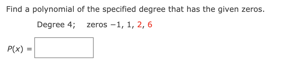 Find a polynomial of the specified degree that has the given zeros.
Degree 4;
zeros -1, 1, 2, 6
P(x) =
%D

