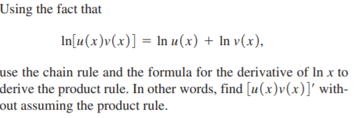 Using the fact that
In[u(x)v(x)] = In u(x) + In v(x),
use the chain rule and the formula for the derivative of In x to
derive the product rule. In other words, find [u(x)v(x)]' with-
out assuming the product rule.
