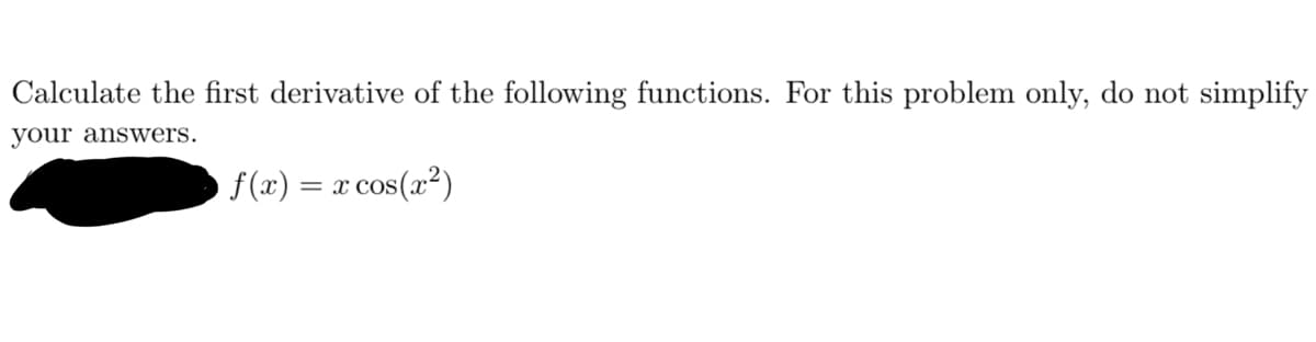 Calculate the first derivative of the following functions. For this problem only, do not simplify
your answers.
= x cos(x²)
