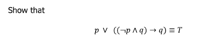 Show that
p v ((-p ^ q) → q) = T
