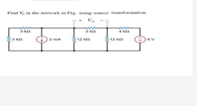 Find V, in the network in Fig. using source transformation.
Vo
3 kn
3 kn
4 kn
12 kn
12 kn
3 kn
2 mA
