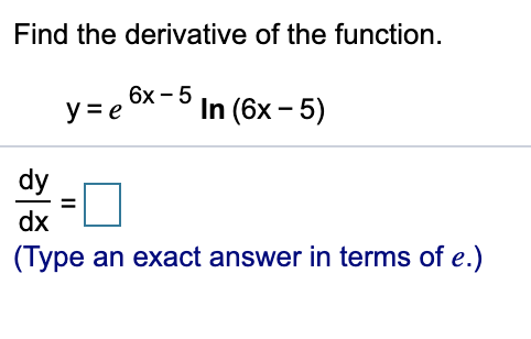 Find the derivative of the function.
6х-5
y = e
In (6x – 5)
dy
dx
(Type an exact answer in terms of e.)
II

