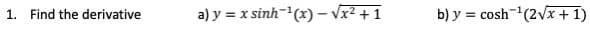 a) y = x sinh-'(x) - Vx² + 1
b) y = cosh-(2Vx +1)
1. Find the derivative
