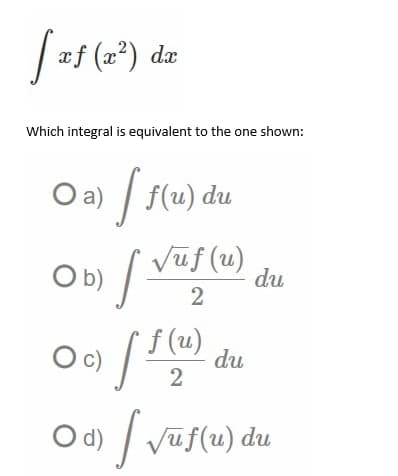 [=
xf (x²) dx
Which integral is equivalent to the one shown:
Oa) f(u) du
Ob) √ √uf (u)
2
O c) [ f(u)
du
2
Od) √uf(u) du
√
du