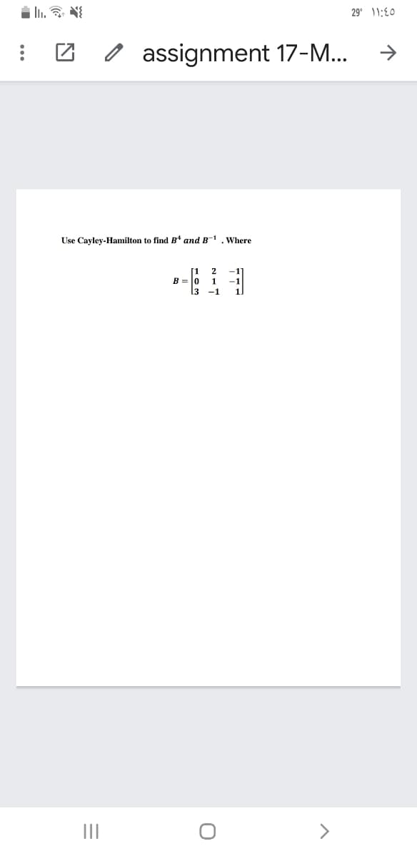 i i. NE
29° 11:{0
assignment 17-M...
Use Cayley-Hamilton to find B' and B-1. Where
-1
[1
B = 0
l3
2
-1
II
