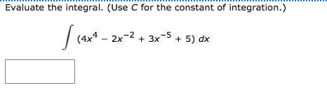 Evaluate the integral. (Use C for the constant of integration.)
(4x4 - 2x-2 + 3x-5 + 5) dx
