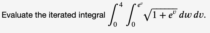 4
1I VI+e" dw dv.
Evaluate the iterated integral
