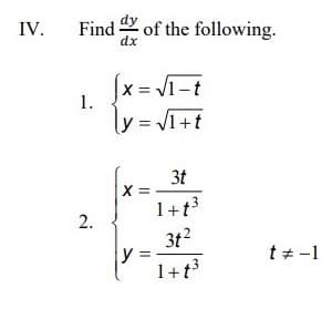 IV.
Find of the following.
dx
[x = Vi-t
\y = JI+t
1.
3t
X =
1+t3
3t2
y :
1+t3
t+ -1
2.
