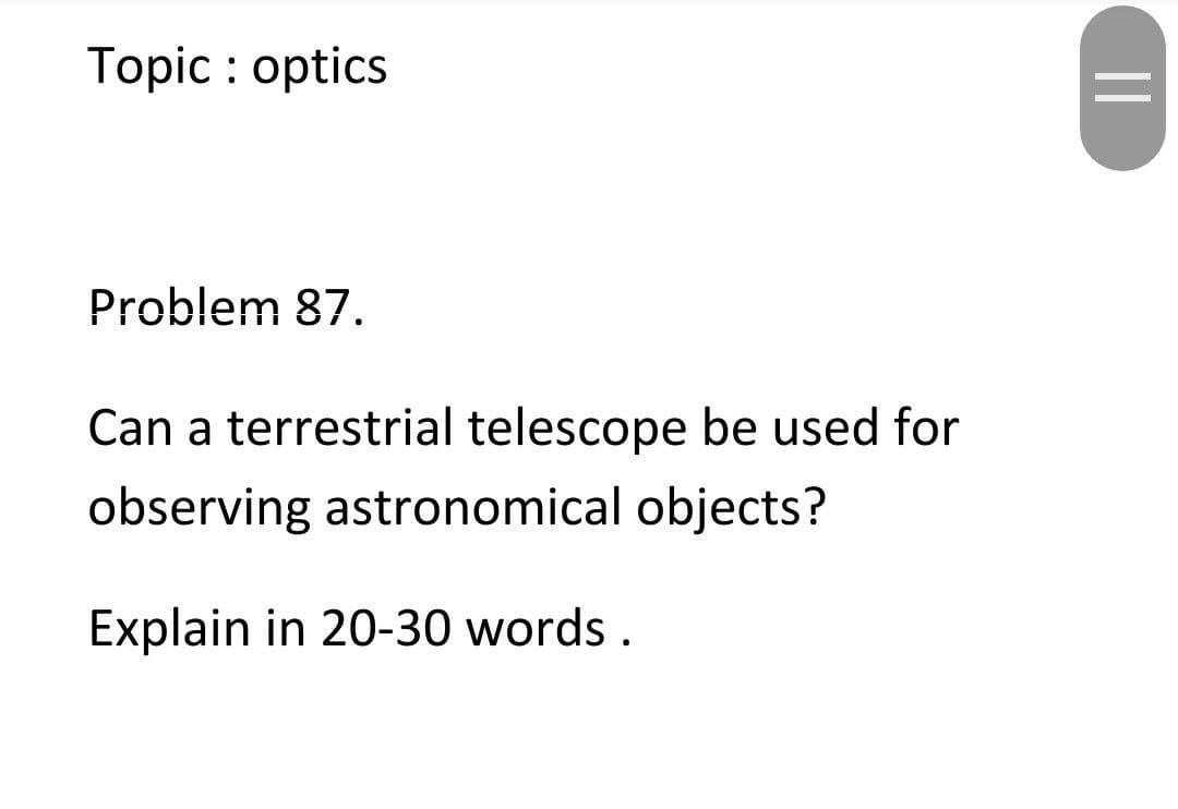 Topic : optics
Problem 87.
Can a terrestrial telescope be used for
observing astronomical objects?
Explain in 20-30 words .
||
