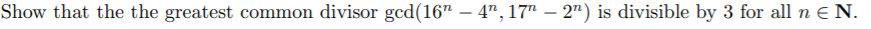 Show that the the greatest common divisor gcd(16" – 4",17" – 2") is divisible by 3 for all n E N.
