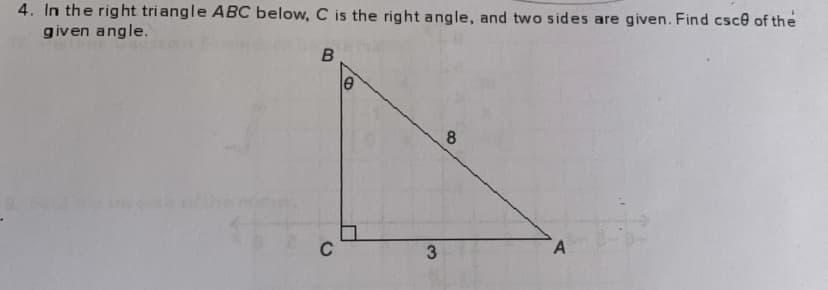 4. In the right triangle ABC below, C is the right angle, and two sides are given. Find cscê of the
given angle.
8
C
3
