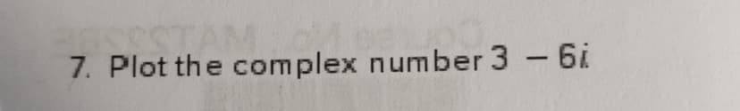 7. Plot the complex number 3 - 6i
