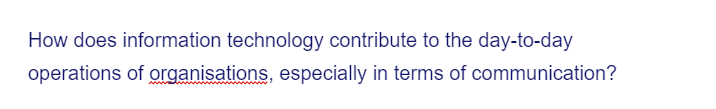 How does information technology contribute to the day-to-day
operations of organisations, especially in terms of communication?