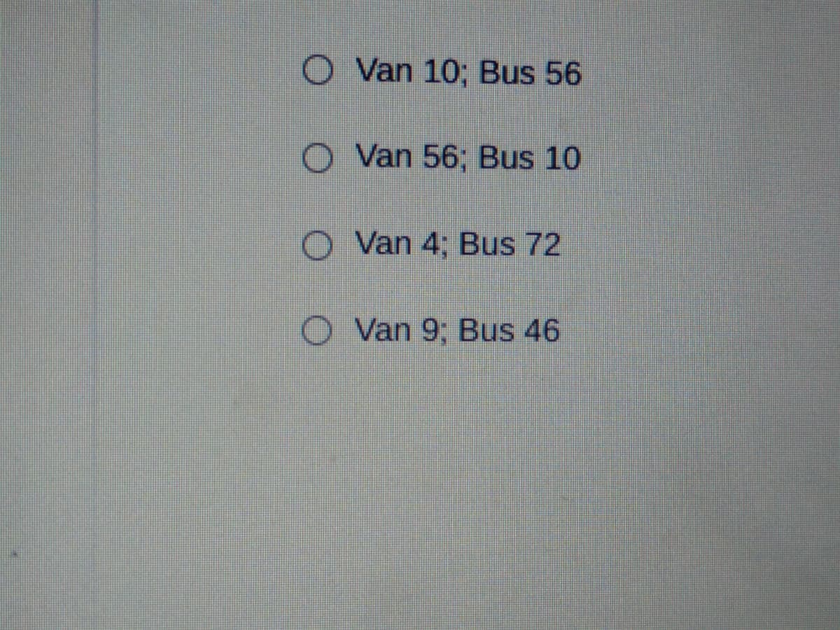 O Van 10; Bus 56
Van 56; Bus 10
Van 4; Bus 72
O Van 9; Bus 46
