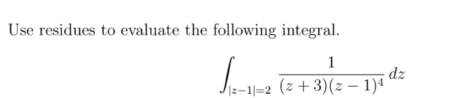 Use residues to evaluate the following integral.
1
√2-1-2
√|z−1|=2 (z + 3)(z − 1)4
dz
