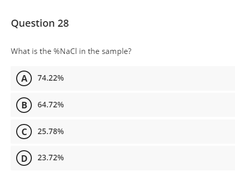 Question 28
What is the %NaCl in the sample?
A) 74.22%
B) 64.72%
(c) 25.78%
D 23.72%
