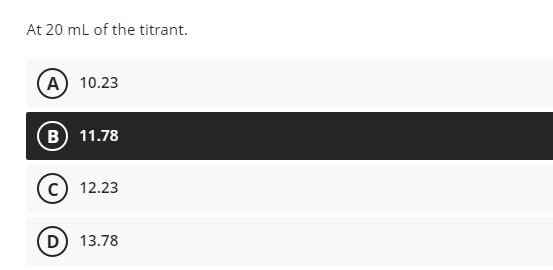 At 20 ml of the titrant.
A) 10.23
B 11.78
12.23
D
13.78
