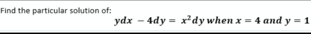 Find the particular solution of:
ydx – 4dy = x²dy when x = 4 and y = 1
