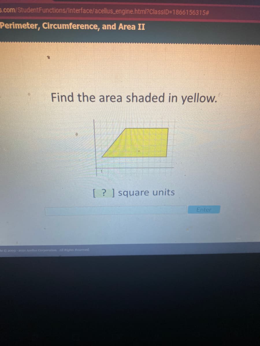 s.com/StudentFunctions/Interface/acellus_engine.html?ClassID=1866156315#
Perimeter, Circumference, and Area II
Find the area shaded in yellow.
[ ? ] square units
Enter
ht 2003-2021 Acellus Corporation All Rights Reserved
