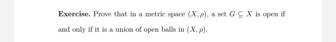 Exercise. Prove that in a metric space (X, p), a set GCX is open if
and only if it is a union of open balls in (X, p).
