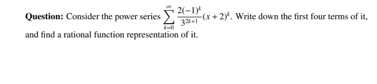 2(-1)*
-(x + 2)*. Write down the first four terms of it,
32k+1
k=0
Question: Consider the
power
*series
and find a rational function representation of it.
