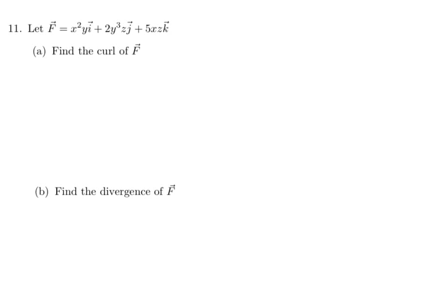 11. Let F = a?yi + 2y³z3+ 5æzk
(a) Find the curl of F
(b) Find the divergence of F
