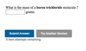 What is the mass of a boron trichloride molecule ?
grams
Submit Answer
Try Another Version
8 item attempts remaining

