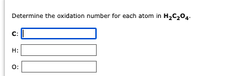 Determine the oxidation number for each atom in H2C204
.
C:
H:
O:

