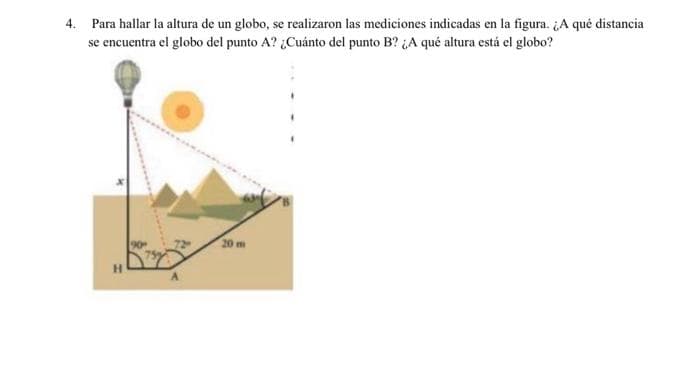 4. Para hallar la altura de un globo, se realizaron las mediciones indicadas en la figura. A qué distancia
se encuentra el globo del punto A? ¿Cuánto del punto B? ¿A qué altura está el globo?
20 m

