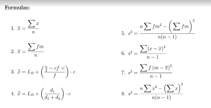 Formulas:
2
1. T =
Σ in' -
Σim
n
5. s?
п(п — 1)
Σim
2. I =
6. s?
n - 1
– ef-
3. = LB +
7. s?
n - 1
di
4. î = LB +
8. s?
di + d2
n(n – 1)
||
