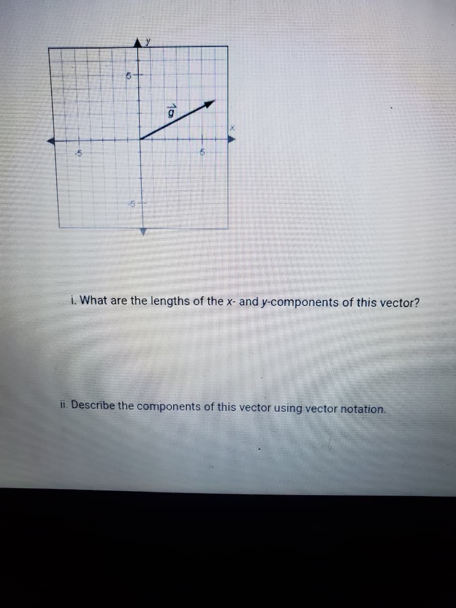 i. What are the lengths of the x- and y-components of this vector?
ii. Describe the components of this vector using vector notation.
10
