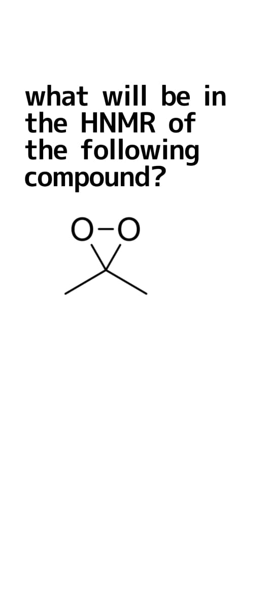 what will be in
the HNMR of
the following
compound?
O-O