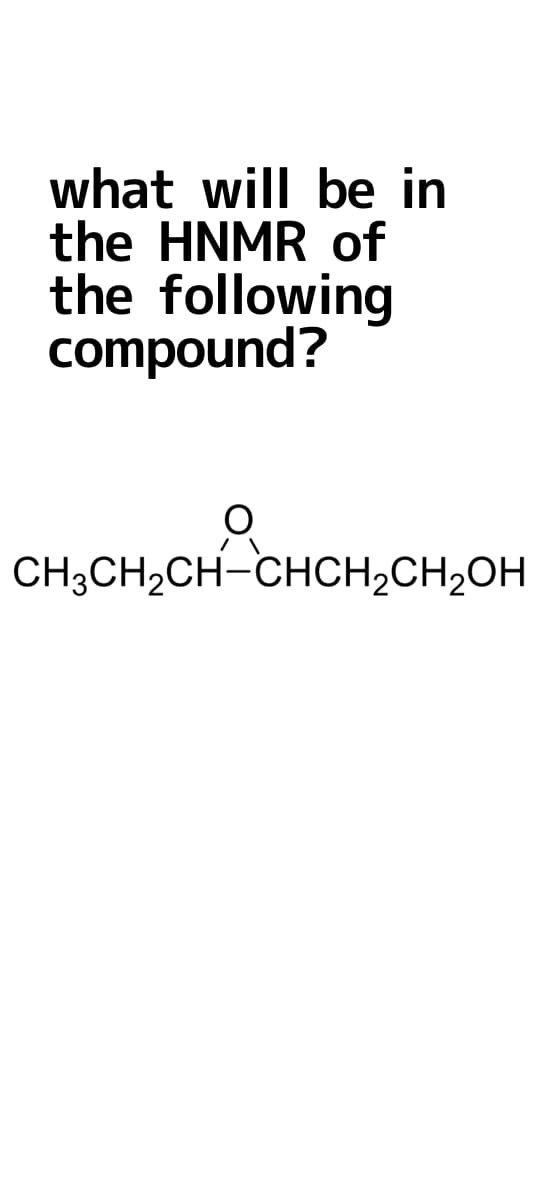 what will be in
the HNMR of
the following
compound?
CH3CH₂CH-CHCH₂CH₂OH