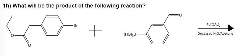 1h) What will be the product of the following reaction?
Br
+
(HO)₂B-
Pd(OAc),
Degassed H₂O/Acetone