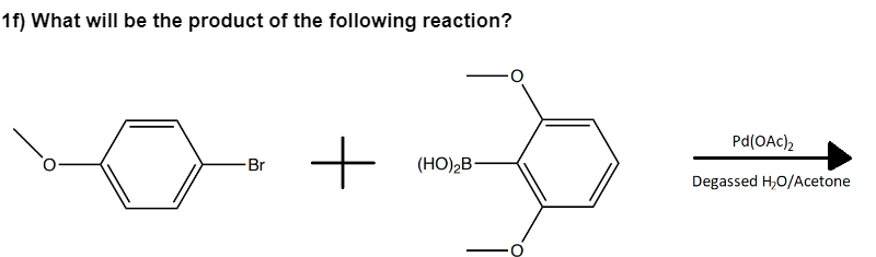 1f) What will be the product of the following reaction?
-Br
+
(HO)₂B-
Pd(OAc)2
Degassed H₂O/Acetone