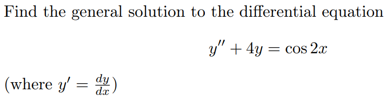 Find the general solution to the differential equation
y" + 4y = cos 2x
= Cos
(where y' = )
dx
