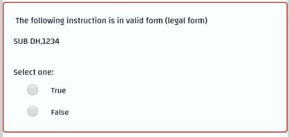 The following instruction is in valid form (legal form)
SUB DH,1234
Select one:
True
False