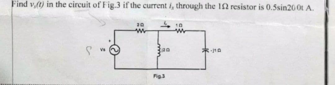 Find v,(t) in the circuit of Fig.3 if the current i, through the 12 resistor is 0.5sin200t A.
202
10
www
Vs
R.110
120
Fig.3