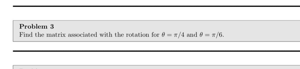 Problem 3
Find the matrix associated with the rotation for 0 = /4 and 0 = T/6.
