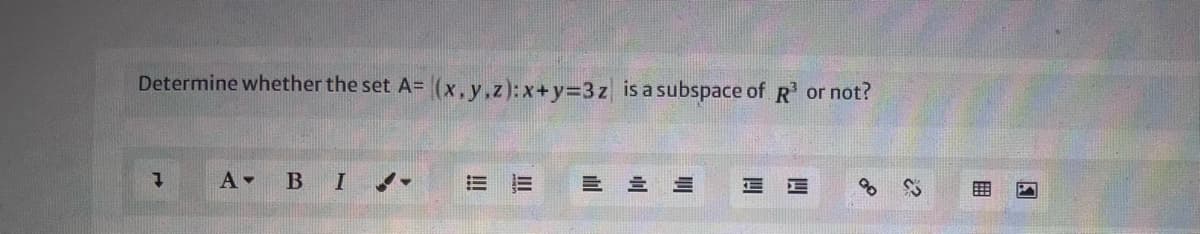 Determine whether the set A= (x,y,z):x+Y3D3Z is a subspace of R or not?
A B I
三
