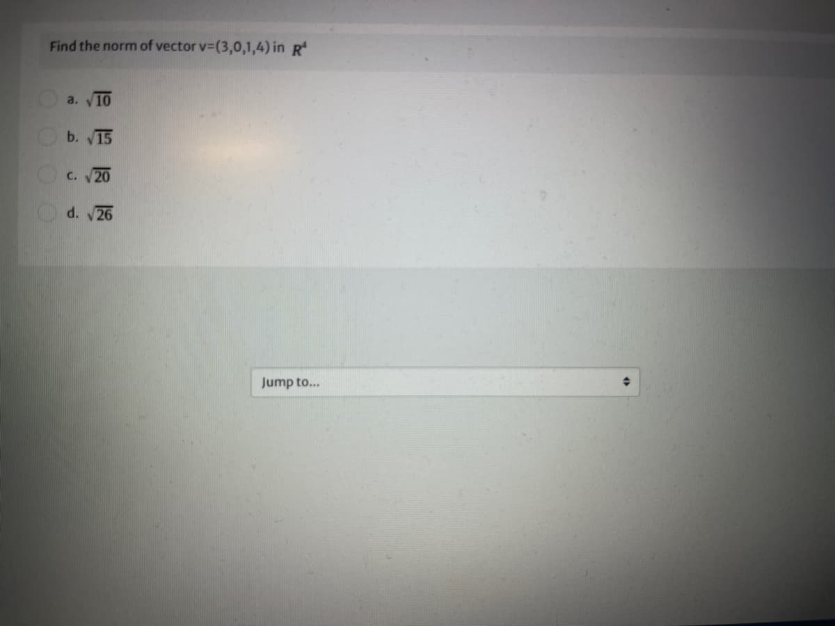 Find the norm of vector v-(3,0,1,4) in R
a. 10
O b. V15
Oc. 20
d. 26
Jump to...

