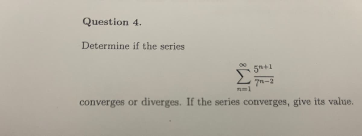 Question 4.
Determine if the series
8][
5+1
7-2
converges or diverges. If the series converges, give its value.
n=1