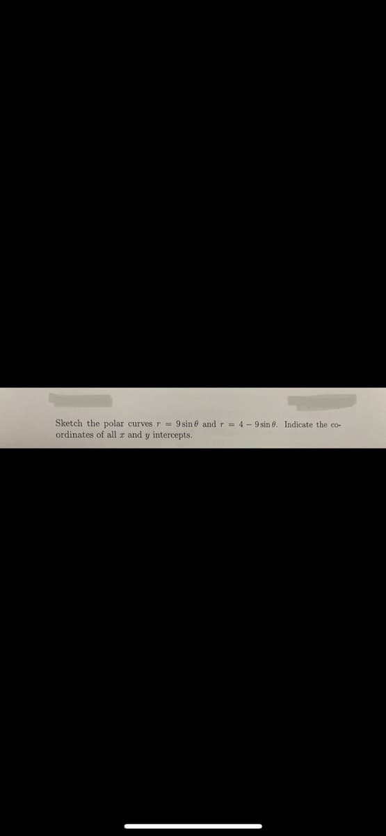 Sketch the polar curves r = 9 sinf and r = 4-9 sin 0. Indicate the co-
ordinates of all r and y intercepts.